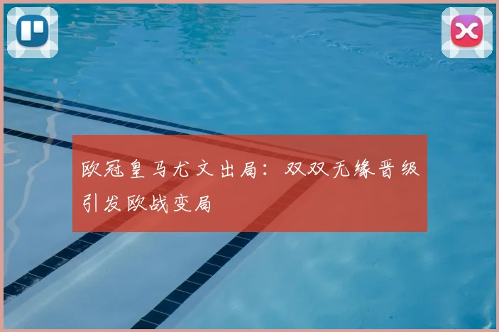 欧冠皇马尤文出局:双双无缘晋级引发欧战变局