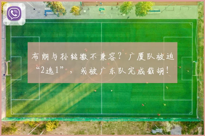 布朗与孙铭徽不兼容？广厦队被迫“2选1”，或被广东队完成截胡！