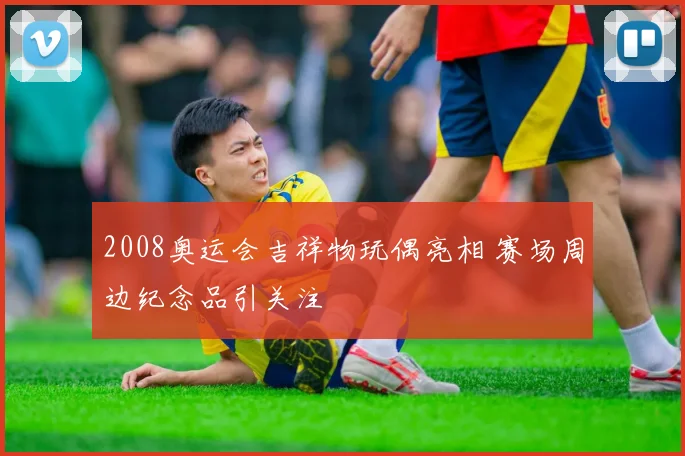 2008奥运会吉祥物玩偶亮相 赛场周边纪念品引关注