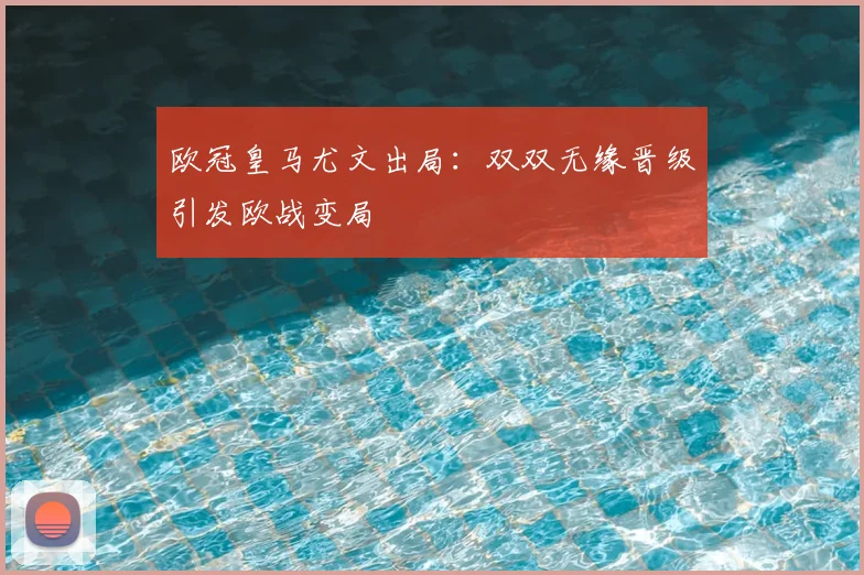 欧冠皇马尤文出局:双双无缘晋级引发欧战变局