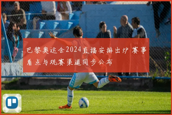 巴黎奥运会2024直播安排出炉 赛事看点与观赛渠道同步公布