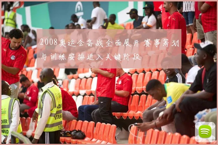 2008奥运会备战全面展开 赛事筹划与训练安排进入关键阶段