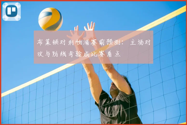 布莱顿对利物浦赛前预测：主场对攻与防线考验成比赛看点