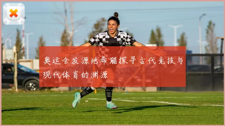 奥运会发源地希腊探寻古代竞技与现代体育的渊源