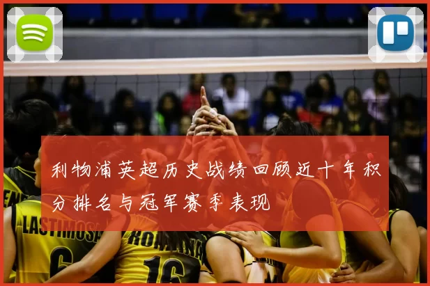 利物浦英超历史战绩回顾近十年积分排名与冠军赛季表现