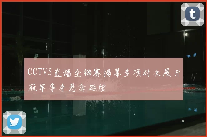 CCTV5直播全锦赛揭幕多项对决展开冠军争夺悬念延续