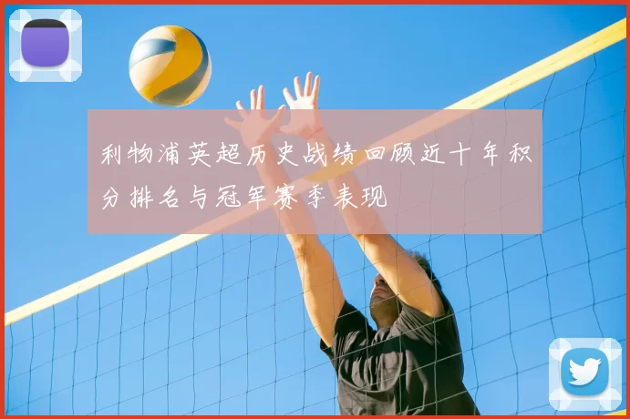 利物浦英超历史战绩回顾近十年积分排名与冠军赛季表现