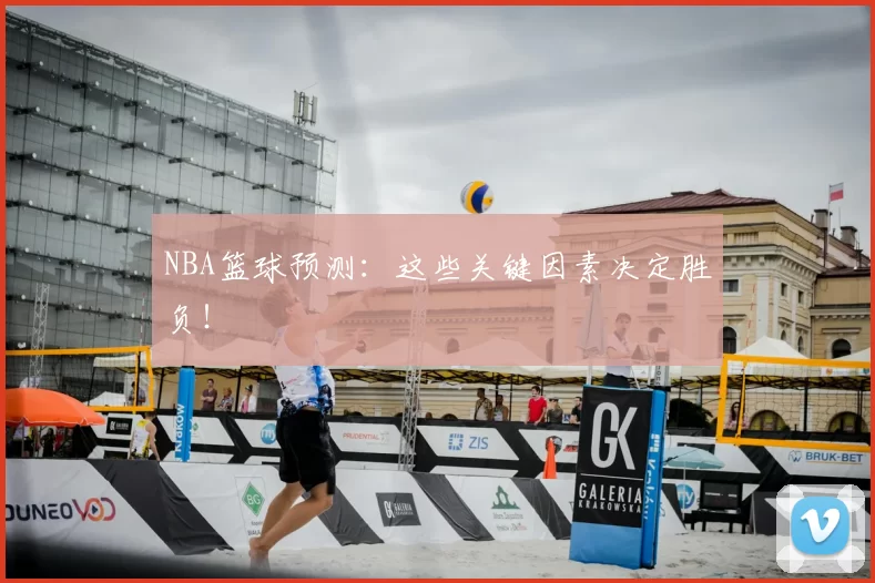 NBA篮球预测：这些关键因素决定胜负！