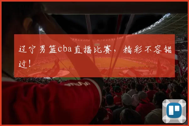 辽宁男篮cba直播比赛,精彩不容错过!