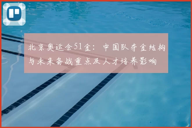 北京奥运会51金:中国队夺金结构与未来备战重点及人才培养影响