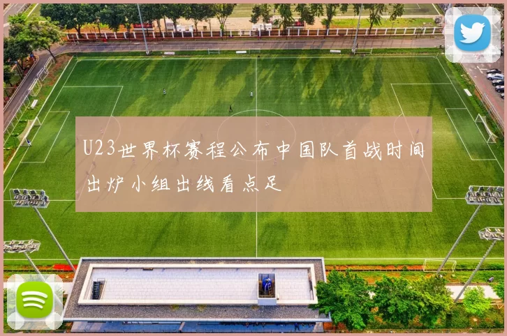 U23世界杯赛程公布中国队首战时间出炉小组出线看点足