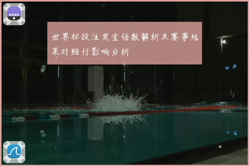 世界杯投注奖金倍数解析及赛事结果对赔付影响分析