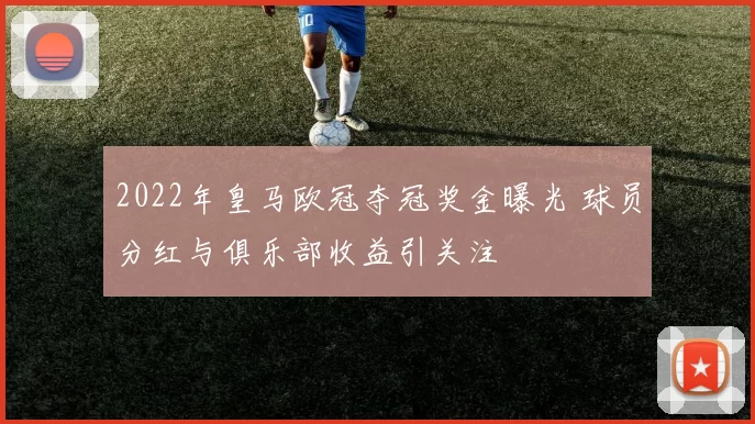 2022年皇马欧冠夺冠奖金曝光 球员分红与俱乐部收益引关注