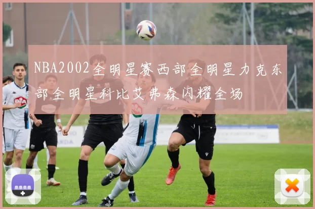 NBA2002全明星赛西部全明星力克东部全明星科比艾弗森闪耀全场
