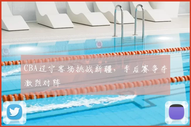 CBA辽宁客场挑战新疆，季后赛争夺激烈对阵