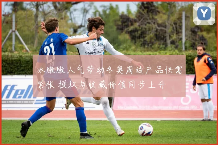 冰墩墩人气带动冬奥周边产品供需紧张 授权与收藏价值同步上升