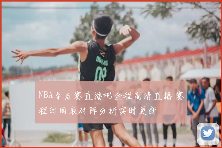 NBA季后赛直播吧全程高清直播 赛程时间表对阵分析实时更新