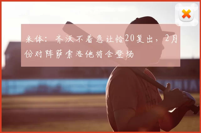 米体:齐沃不着急让恰20复出,2月份对阵萨索洛他将会登场