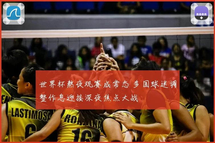 世界杯熬夜观赛成常态 多国球迷调整作息迎接深夜焦点大战