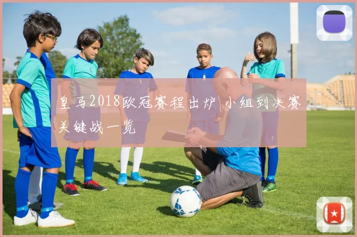 皇马2018欧冠赛程出炉 小组到决赛关键战一览