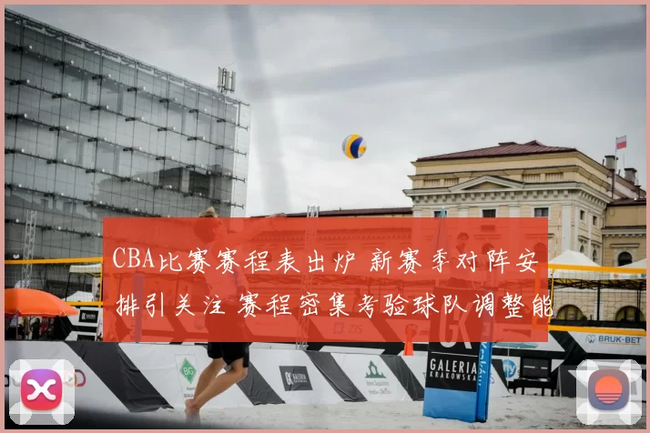 CBA比赛赛程表出炉 新赛季对阵安排引关注 赛程密集考验球队调整能力