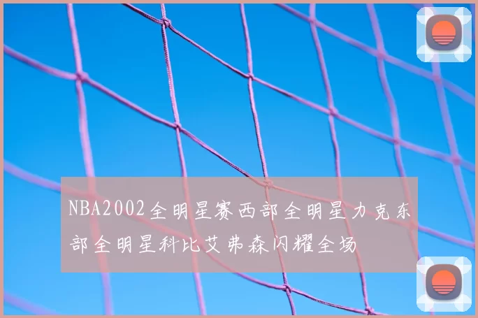 NBA2002全明星赛西部全明星力克东部全明星科比艾弗森闪耀全场