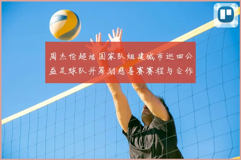 周杰伦超话国家队组建城市巡回公益足球队并筹划慈善赛赛程与合作方公布