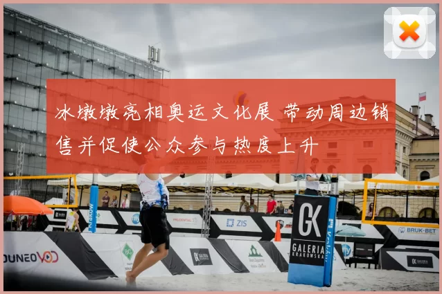 冰墩墩亮相奥运文化展 带动周边销售并促使公众参与热度上升