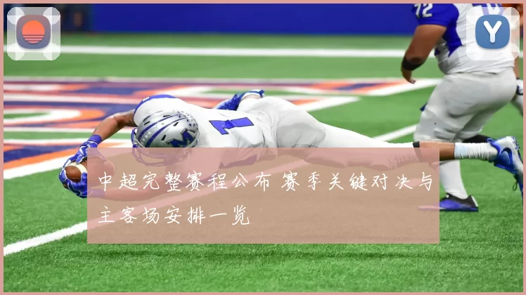 中超完整赛程公布 赛季关键对决与主客场安排一览