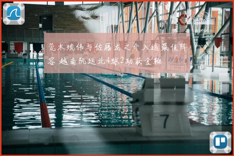 荒木琉伟与佐藤龙之介入选最佳阵容 越南阮廷北4球2助获金靴