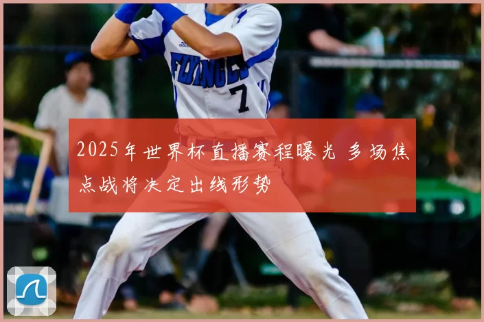 2025年世界杯直播赛程曝光 多场焦点战将决定出线形势