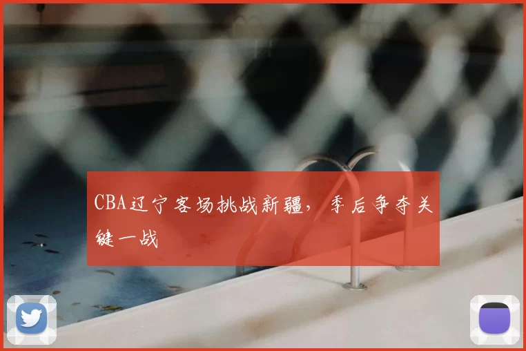 CBA辽宁客场挑战新疆，季后争夺关键一战