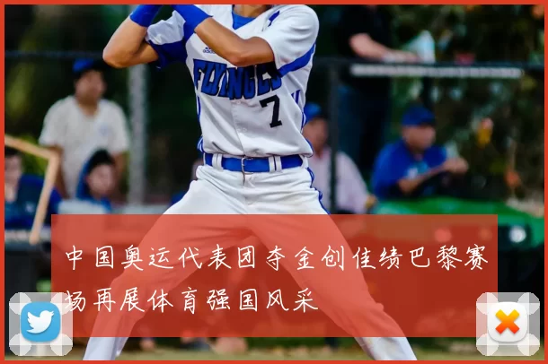 中国奥运代表团夺金创佳绩巴黎赛场再展体育强国风采