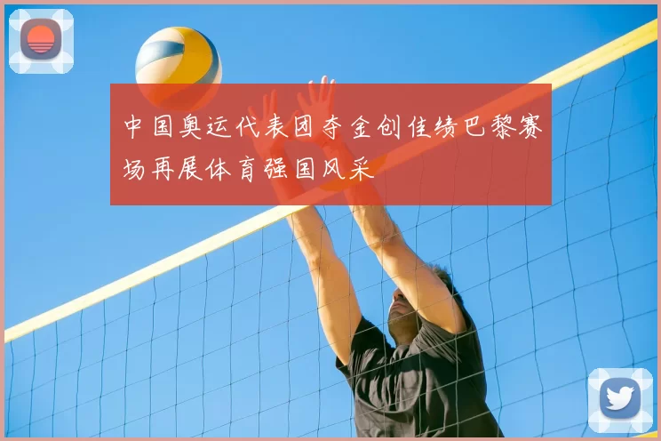 中国奥运代表团夺金创佳绩巴黎赛场再展体育强国风采