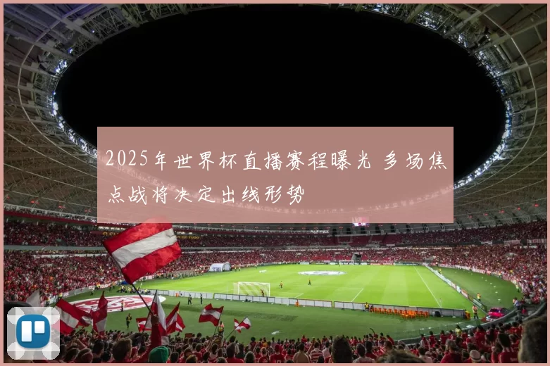 2025年世界杯直播赛程曝光 多场焦点战将决定出线形势
