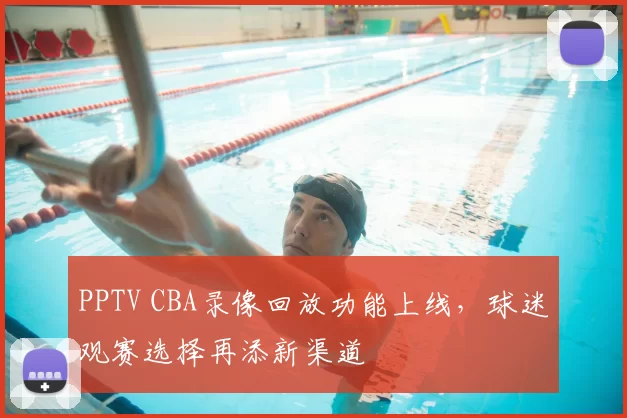 PPTV CBA录像回放功能上线,球迷观赛选择再添新渠道