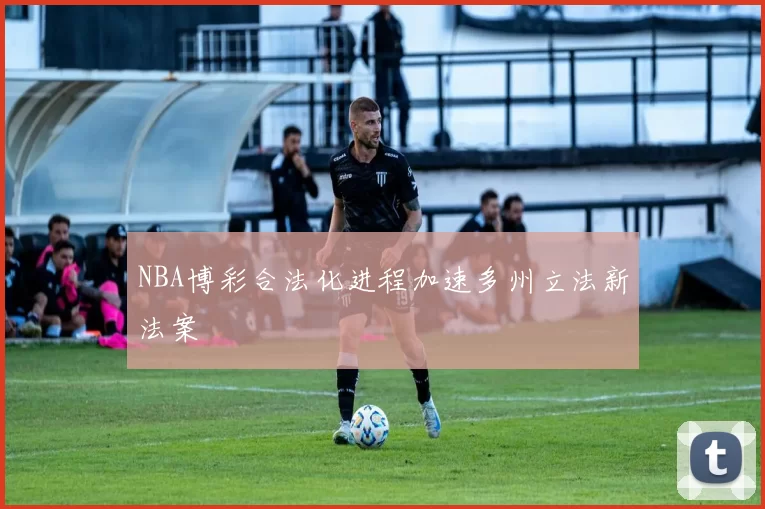 NBA博彩合法化进程加速多州立法新法案