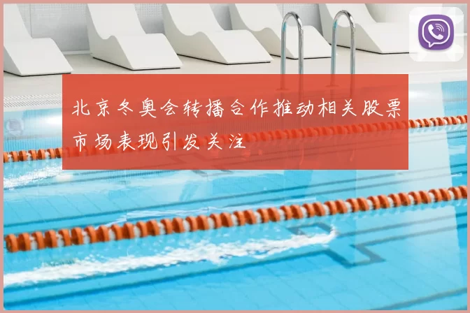 北京冬奥会转播合作推动相关股票市场表现引发关注