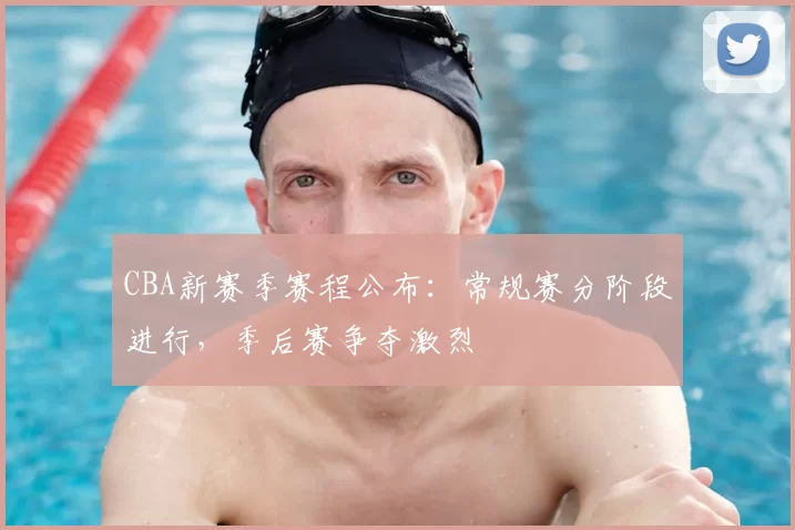 CBA新赛季赛程公布:常规赛分阶段进行,季后赛争夺激烈