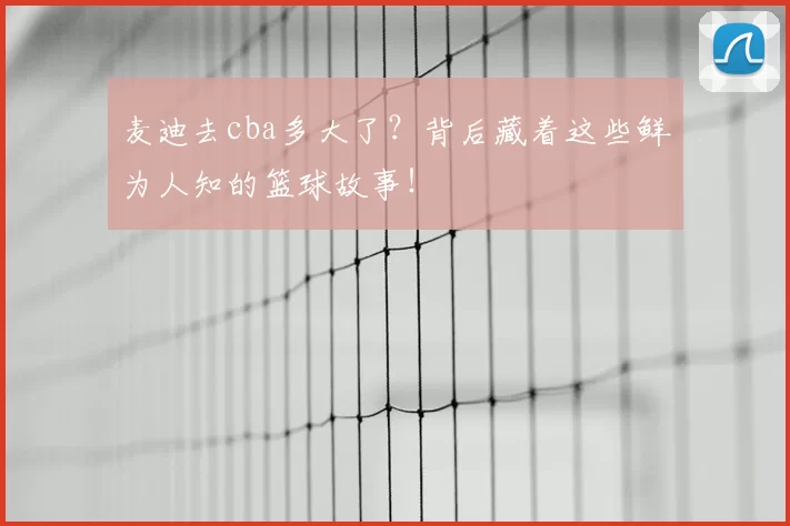 麦迪去cba多大了?背后藏着这些鲜为人知的篮球故事!